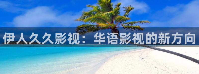藍莓視頻網(wǎng)頁版入口怎么打開：伊人久久影視：華語影視的新方向