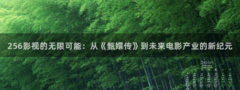 藍(lán)莓視頻安卓免費(fèi)：256影視的無限可能：從《甄嬛傳》到未來電影產(chǎn)業(yè)的新紀(jì)元